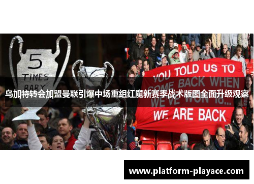 乌加特转会加盟曼联引爆中场重组红魔新赛季战术版图全面升级观察