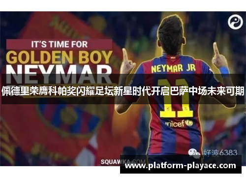 佩德里荣膺科帕奖闪耀足坛新星时代开启巴萨中场未来可期