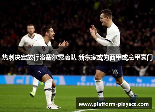 热刺决定放行洛塞尔索离队 新东家或为西甲或意甲豪门