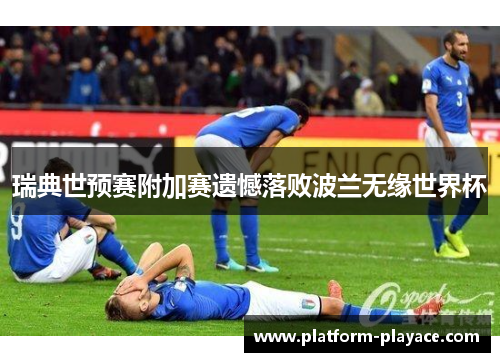 瑞典世预赛附加赛遗憾落败波兰无缘世界杯 瑞典世预赛附加赛遗憾落败波兰无缘世界杯