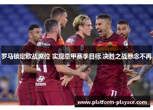 罗马锁定欧战席位 实现意甲赛季目标 决胜之战悬念不再 罗马锁定欧战席位 实现意甲赛季目标 决胜之战悬念不再