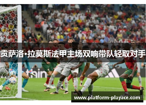 贡萨洛·拉莫斯法甲主场双响带队轻取对手