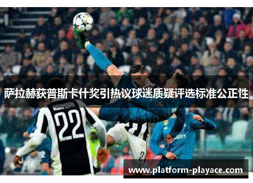 萨拉赫获普斯卡什奖引热议球迷质疑评选标准公正性 萨拉赫获普斯卡什奖引热议球迷质疑评选标准公正性