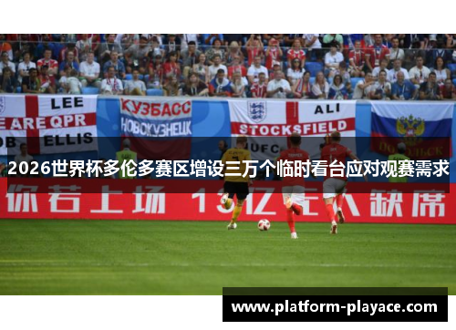 2026世界杯多伦多赛区增设三万个临时看台应对观赛需求