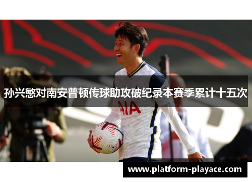 孙兴慜对南安普顿传球助攻破纪录本赛季累计十五次