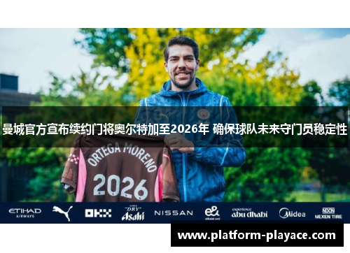 曼城官方宣布续约门将奥尔特加至2026年 确保球队未来守门员稳定性