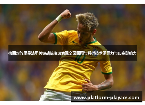 梅西对阵里昂法甲关键战统治级表现全面回顾与解析技术领导力与比赛影响力