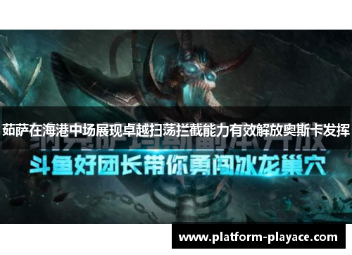 茹萨在海港中场展现卓越扫荡拦截能力有效解放奥斯卡发挥