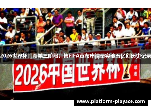 2026世界杯门票第三阶段开售FIFA宣布申请量突破五亿创历史记录