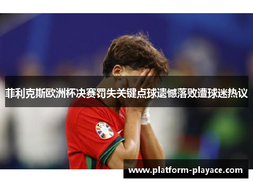 菲利克斯欧洲杯决赛罚失关键点球遗憾落败遭球迷热议