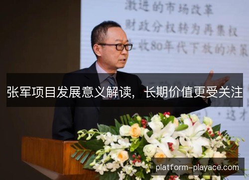 张军项目发展意义解读，长期价值更受关注